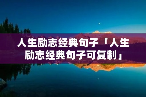人生励志经典句子「人生励志经典句子可复制」