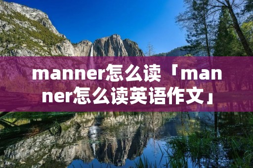 manner怎么读「manner怎么读英语作文」