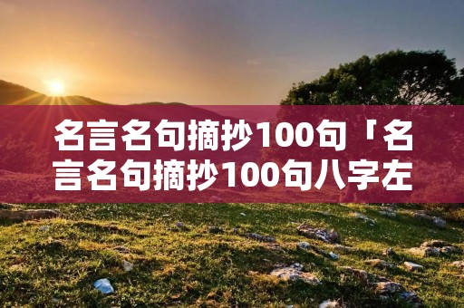名言名句摘抄100句「名言名句摘抄100句八字左右」