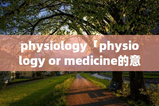physiology「physiology or medicine的意思」