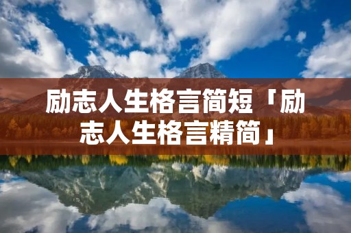 励志人生格言简短「励志人生格言精简」 励志人生格言简短「励志人生格言精简」