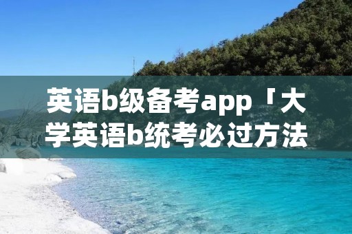 英语b级备考app「大学英语b统考必过方法」