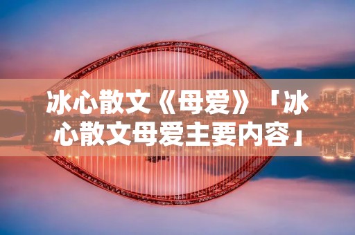 冰心散文《母爱》「冰心散文母爱主要内容」