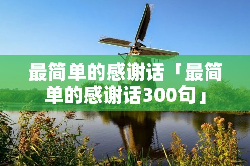 最简单的感谢话「最简单的感谢话300句」