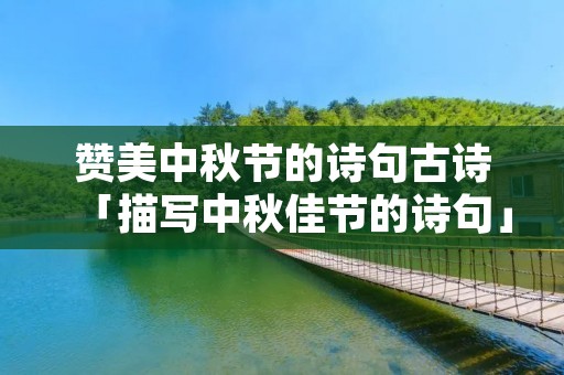 赞美中秋节的诗句古诗「描写中秋佳节的诗句」 赞美中秋节的诗句古诗「描写中秋佳节的诗句」
