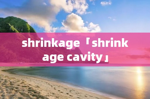 shrinkage「shrinkage cavity」