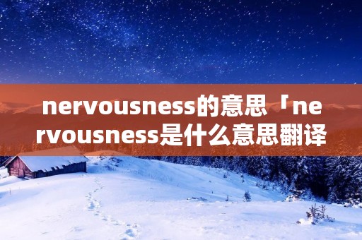 nervousness的意思「nervousness是什么意思翻译」