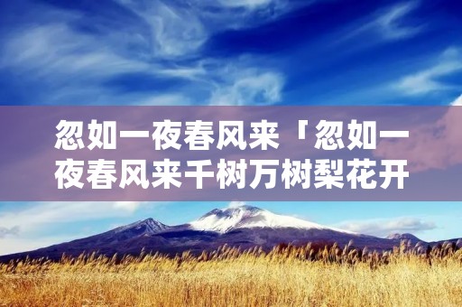 忽如一夜春风来「忽如一夜春风来千树万树梨花开 季节」