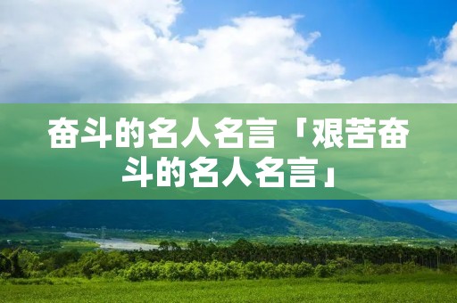 奋斗的名人名言「艰苦奋斗的名人名言」 奋斗的名人名言「艰苦奋斗的名人名言」