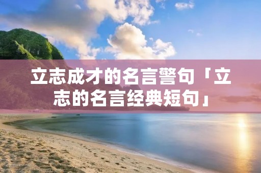 立志成才的名言警句「立志的名言经典短句」