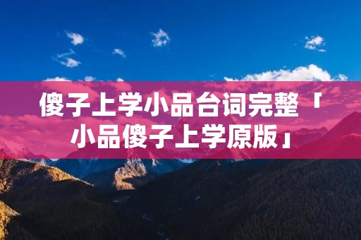 傻子上学小品台词完整「小品傻子上学原版」