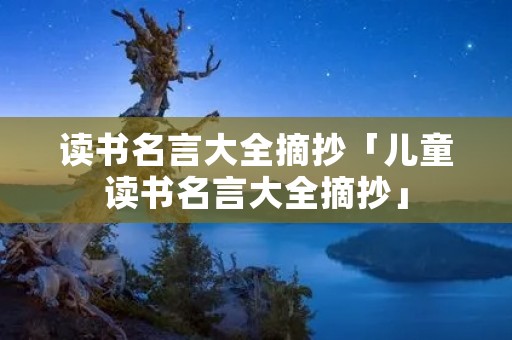 读书名言大全摘抄「儿童读书名言大全摘抄」