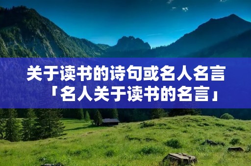 关于读书的诗句或名人名言「名人关于读书的名言」
