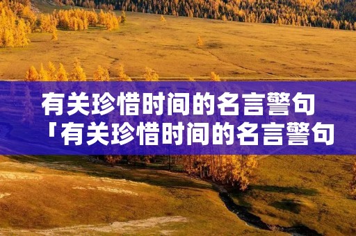 有关珍惜时间的名言警句「有关珍惜时间的名言警句或谚语」