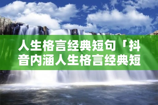 人生格言经典短句「抖音内涵人生格言经典短句」