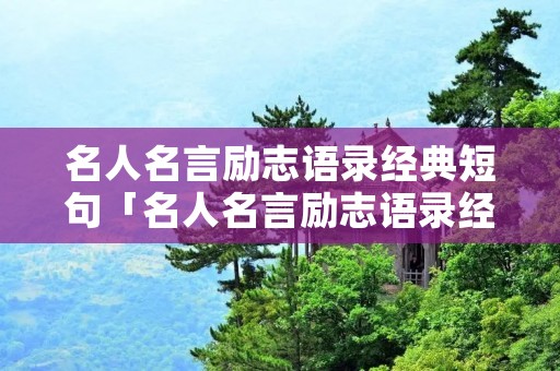 名人名言励志语录经典短句「名人名言励志语录经典短句网络火」