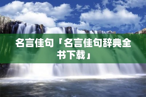 名言佳句「名言佳句辞典全书下载」