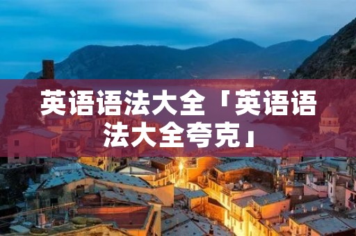 英语语法大全「英语语法大全夸克」