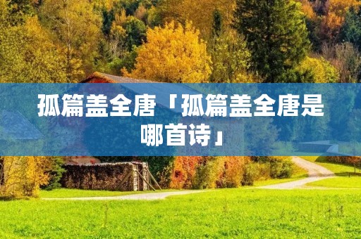 孤篇盖全唐「孤篇盖全唐是哪首诗」