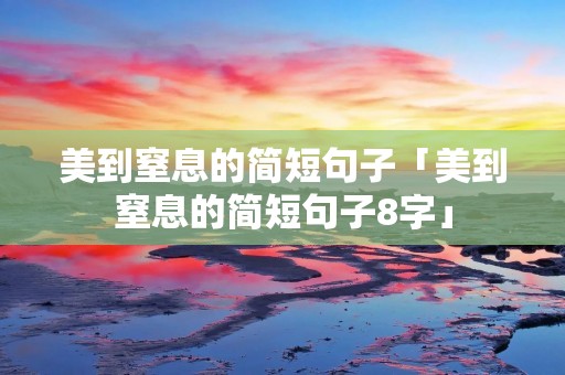 美到窒息的简短句子「美到窒息的简短句子8字」