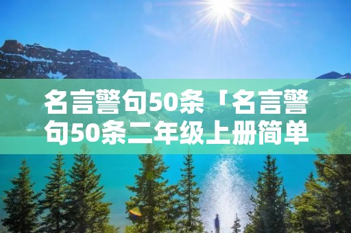 名言警句50条「名言警句50条二年级上册简单的」