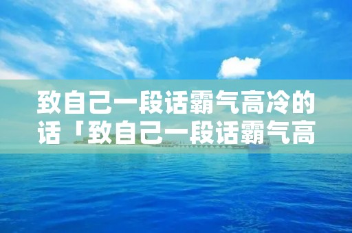 致自己一段话霸气高冷的话「致自己一段话霸气高冷的话现状」