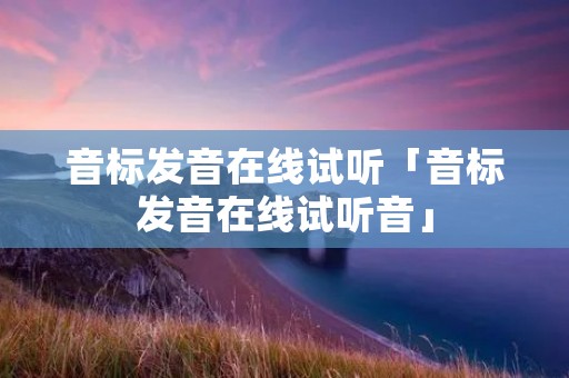 音标发音在线试听「音标发音在线试听音」