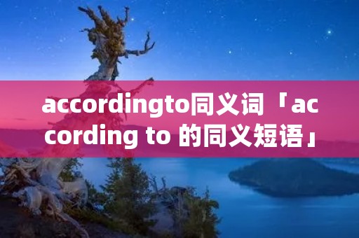 accordingto同义词「according to 的同义短语」