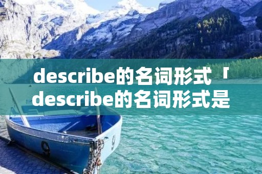 describe的名词形式「describe的名词形式是什么」