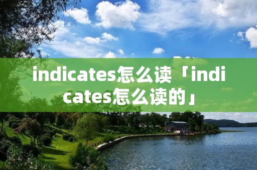 indicates怎么读「indicates怎么读的」