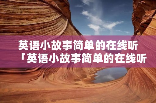 英语小故事简单的在线听「英语小故事简单的在线听三分钟」 英语小故事简单的在线听「英语小故事简单的在线听三分钟」