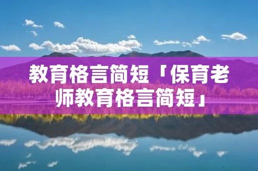 教育格言简短「保育老师教育格言简短」