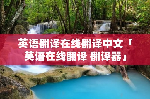 英语翻译在线翻译中文「英语在线翻译 翻译器」
