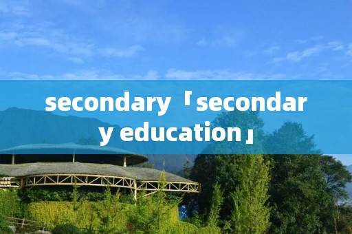 secondary「secondary education」 secondary「secondary education」