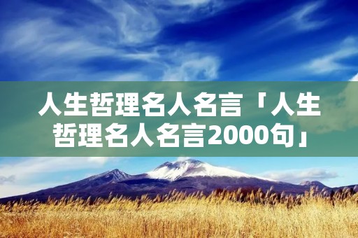 人生哲理名人名言「人生哲理名人名言2000句」