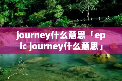 journey什么意思「epic journey什么意思」