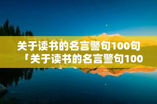 关于读书的名言警句100句「关于读书的名言警句100句简短」