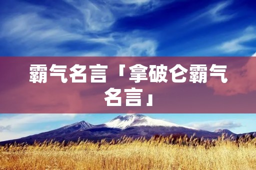 霸气名言「拿破仑霸气名言」 霸气名言「拿破仑霸气名言」