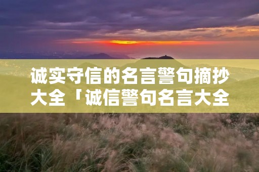 诚实守信的名言警句摘抄大全「诚信警句名言大全」