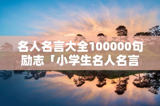 名人名言大全100000句励志「小学生名人名言50条」
