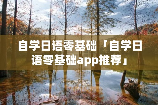自学日语零基础「自学日语零基础app推荐」