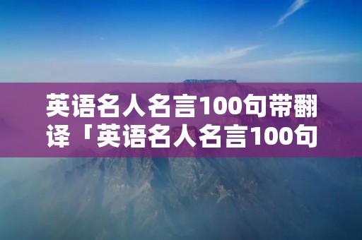 英语名人名言100句带翻译「英语名人名言100句带翻译带作者英文」