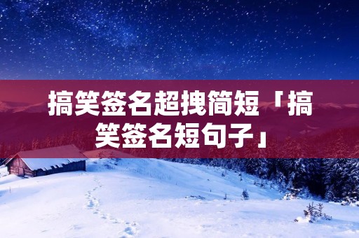 搞笑签名超拽简短「搞笑签名短句子」