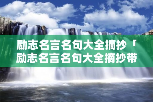 励志名言名句大全摘抄「励志名言名句大全摘抄带人名」 励志名言名句大全摘抄「励志名言名句大全摘抄带人名」