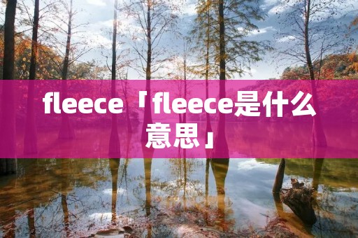 fleece「fleece是什么意思」 fleece「fleece是什么意思」