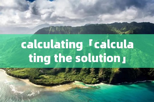 calculating「calculating the solution」