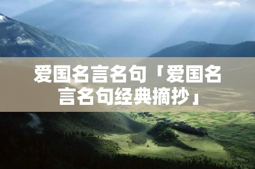爱国名言名句「爱国名言名句经典摘抄」