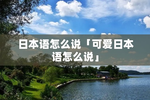 日本语怎么说「可爱日本语怎么说」