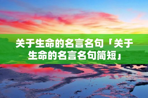 关于生命的名言名句「关于生命的名言名句简短」