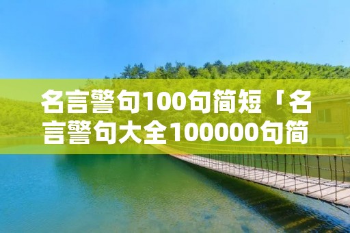 名言警句100句简短「名言警句大全100000句简单」
